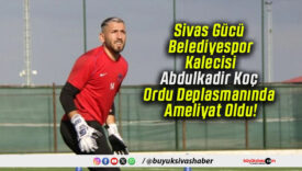 Sivas Gücü Belediyespor Kalecisi Abdulkadir Koç Ordu Deplasmanında Ameliyat Oldu!