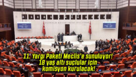 11. Yargı Paketi Meclis’e sunuluyor! 18 yaş altı suçlular için komisyon kurulacak!