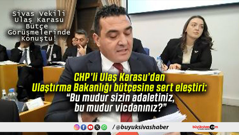 CHP’li Ulaş Karasu’dan Ulaştırma Bakanlığı bütçesine sert eleştiri: “Bu mudur sizin adaletiniz, bu mudur vicdanınız?”