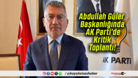 Abdullah Güler Başkanlığında AK Parti’de Kritik Toplantı!