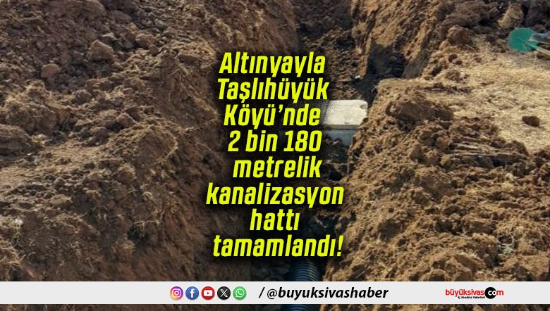 Altınyayla Taşlıhüyük Köyü’nde 2 bin 180 metrelik kanalizasyon hattı tamamlandı!