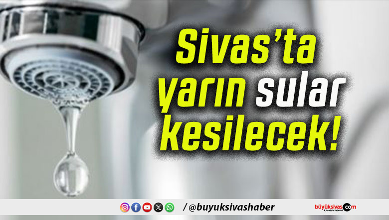 Sivas’ta yarın sular kesilecek!