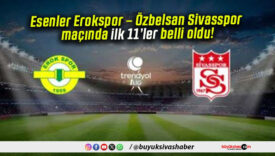 Esenler Erokspor – Özbelsan Sivasspor maçında ilk 11’ler belli oldu!
