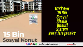 TOKİ’den 15 Bin Sosyal Kiralık Konut! Sistem Nasıl İşleyecek?