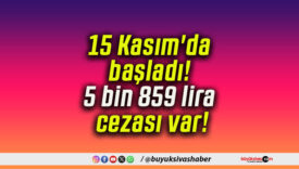 15 Kasım’da başladı! 5 bin 859 lira cezası var!