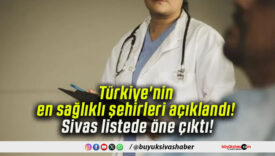 Türkiye’nin en sağlıklı şehirleri açıklandı! Sivas listede öne çıktı!