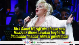 Türk Sanat Müziği’nin efsane sesi Muazzez Abacı hayatını kaybetti! Ölümünde ‘madde’ iddiası gündemde!