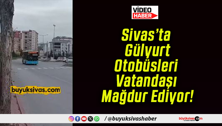 Sivas’ta Gülyurt Otobüsleri Vatandaşı Mağdur Ediyor!