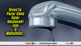 Sivas’ta Pazar Günü Sular Kesilecek! İşte O Mahalleler..