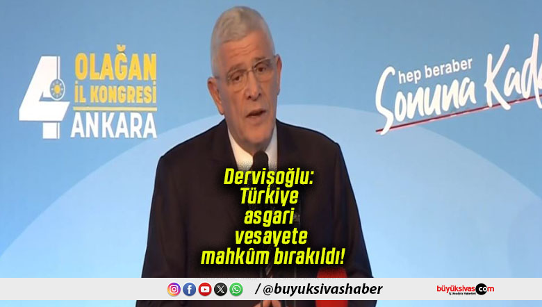 Dervişoğlu: Türkiye asgari vesayete mahkûm bırakıldı!