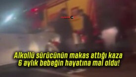 Alkollü sürücünün makas attığı kaza 6 aylık bebeğin hayatına mal oldu!