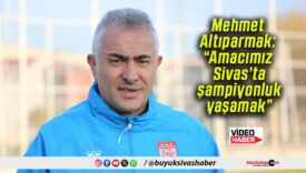 Mehmet Altıparmak: “Amacımız Sivas’ta şampiyonluk yaşamak”