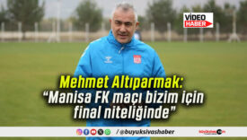 Mehmet Altıparmak: “Manisa FK maçı bizim için final niteliğinde”