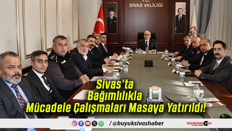 Sivas’ta Bağımlılıkla Mücadele Çalışmaları Masaya Yatırıldı!