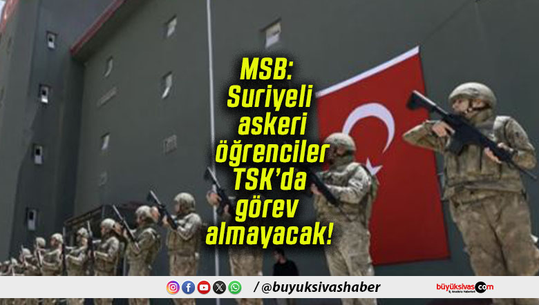 MSB: Suriyeli askeri öğrenciler TSK’da görev almayacak!