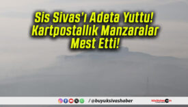 Sis Sivas’ı Adeta Yuttu! Kartpostallık Manzaralar Mest Etti!