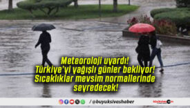 Meteoroloji uyardı! Türkiye’yi yağışlı günler bekliyor! Sıcaklıklar mevsim normallerinde seyredecek!