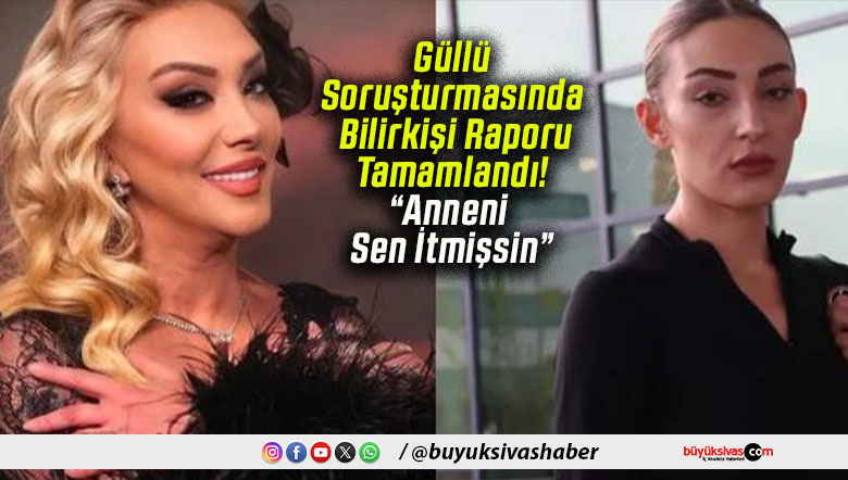 Güllü Soruşturmasında Bilirkişi Raporu Tamamlandı! “Anneni Sen İtmişsin”
