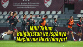 Milli Takım Bulgaristan ve İspanya Maçlarına Hazırlanıyor!