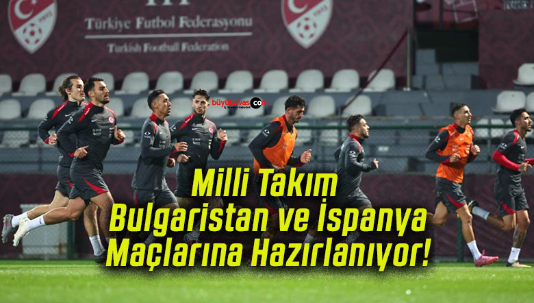 Milli Takım Bulgaristan ve İspanya Maçlarına Hazırlanıyor!
