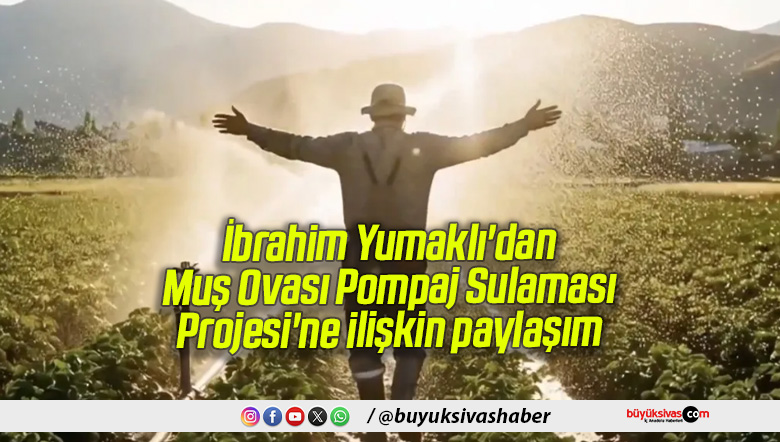 İbrahim Yumaklı’dan Muş Ovası Pompaj Sulaması Projesi’ne ilişkin paylaşım
