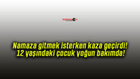 Namaza gitmek isterken kaza geçirdi! 12 yaşındaki çocuk yoğun bakımda!