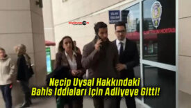 Necip Uysal Hakkındaki Bahis İddiaları İçin Adliyeye Gitti!