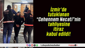 İzmir’de tutuklanan “Cehennem Necati”nin tahliyesine itiraz kabul edildi!