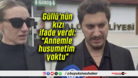 Güllü’nün kızı ifade verdi: “Annemle husumetim yoktu”