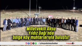 Milletvekili Aksu Yıldız Dağı’nda bölge köy muhtarlarıyla buluştu!