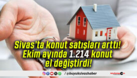 Sivas’ta konut satışları arttı! Ekim ayında 1.214 konut el değiştirdi!
