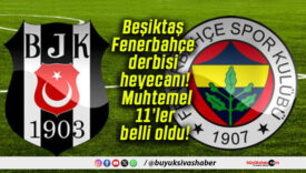 Beşiktaş – Fenerbahçe derbisi heyecanı! Muhtemel 11’ler belli oldu!