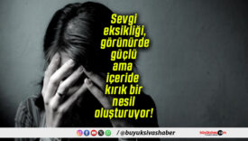 Sevgi eksikliği, görünürde güçlü ama içeride kırık bir nesil oluşturuyor!