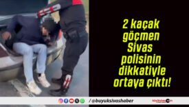 2 kaçak göçmen Sivas polisinin dikkatiyle ortaya çıktı!