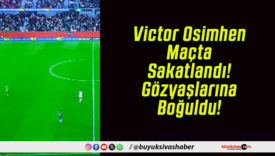Victor Osimhen Maçta Sakatlandı! Gözyaşlarına Boğuldu!