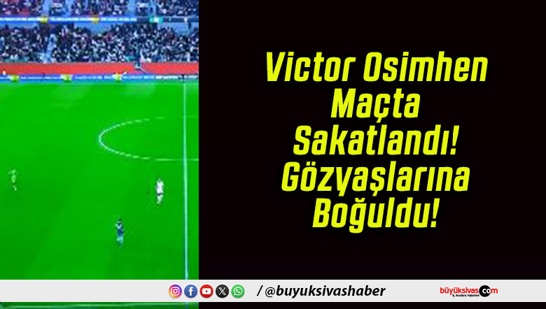 Victor Osimhen Maçta Sakatlandı! Gözyaşlarına Boğuldu!