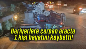Bariyerlere çarpan araçta 1 kişi hayatını kaybetti!