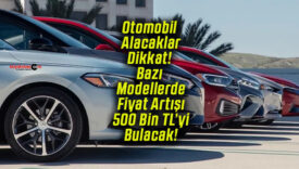 Otomobil Alacaklar Dikkat! Bazı Modellerde Fiyat Artışı 500 Bin TL’yi Bulacak!