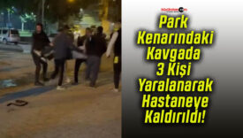 Park Kenarındaki Kavgada 3 Kişi Yaralanarak Hastaneye Kaldırıldı!