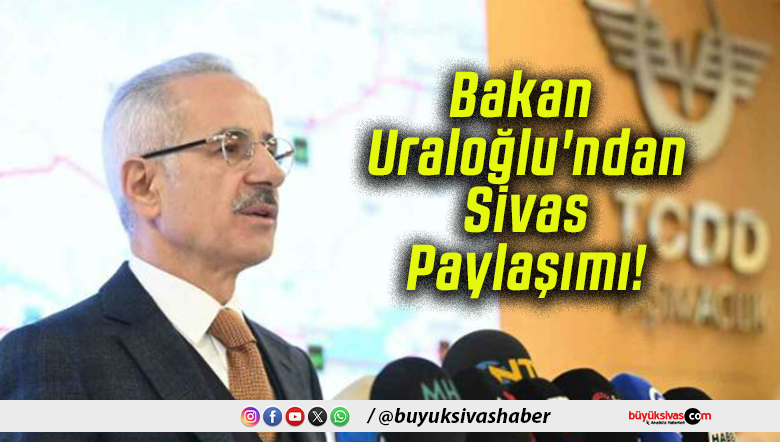 Bakan Uraloğlu’ndan Sivas Paylaşımı!