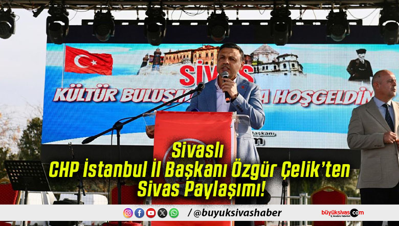 Sivaslı CHP İstanbul İl Başkanı Özgür Çelik’ten Sivas Paylaşımı!