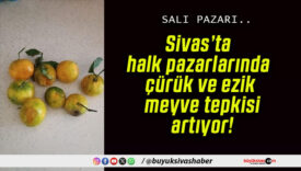 Sivas’ta halk pazarlarında çürük ve ezik meyve tepkisi artıyor!
