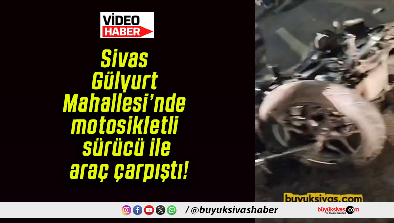 Sivas Gülyurt Mahallesi’nde motosikletli sürücü ile araç çarpıştı!