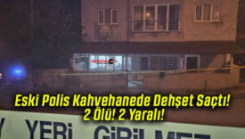 Eski Polis Kahvehanede Dehşet Saçtı! 2 Ölü! 2 Yaralı!