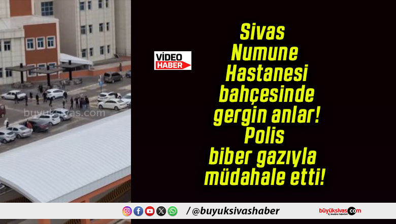 Sivas Numune Hastanesi bahçesinde gergin anlar! Polis biber gazıyla müdahale etti!