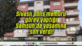 Sivaslı polis memuru görev yaptığı Samsun’da yaşamına son verdi!