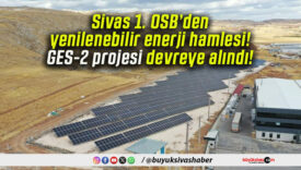 Sivas 1. OSB’den yenilenebilir enerji hamlesi! GES-2 projesi devreye alındı!