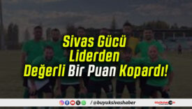 Sivas Gücü Liderden Değerli Bir Puan Kopardı!