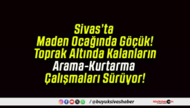 Sivas’ta Maden Ocağında Göçük! Toprak Altında Kalanların Arama-Kurtarma Çalışmaları Sürüyor!