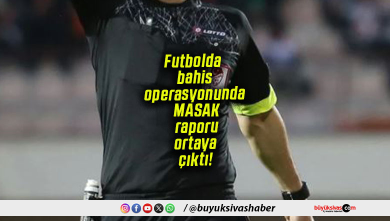 Futbolda bahis operasyonunda MASAK raporu ortaya çıktı!